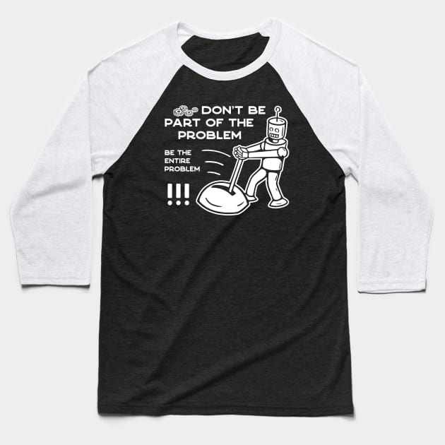 Don't Be Part of The Problem Be The Entire Problem - 2 Baseball T-Shirt by NeverDrewBefore